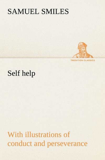 Self help; with illustrations of conduct and perseverance - Samuel Smiles