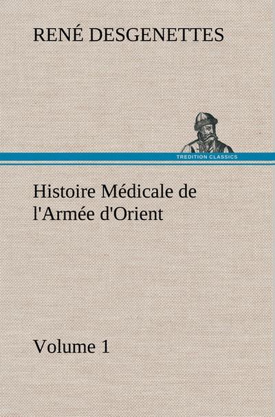 Histoire Médicale de l'Armée d'Orient Volume 1 - R. (René) Desgenettes