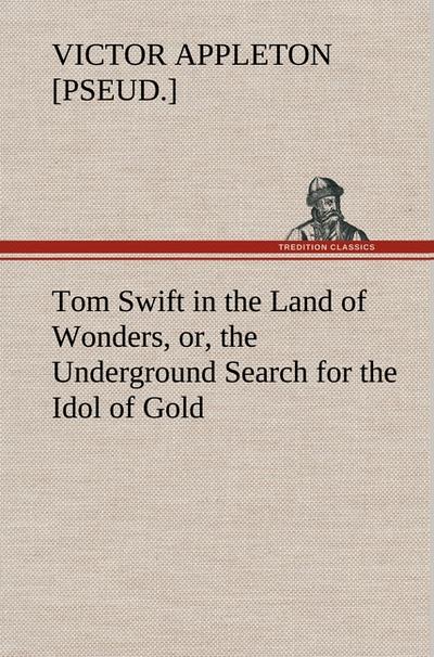 Tom Swift in the Land of Wonders, or, the Underground Search for the Idol of Gold - Victor [pseud. Appleton