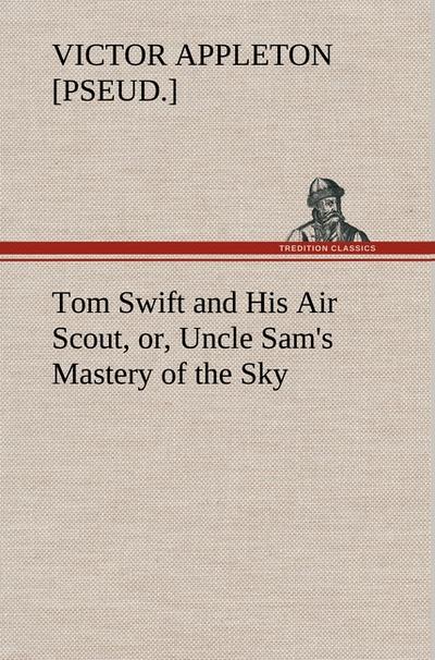 Tom Swift and His Air Scout, or, Uncle Sam's Mastery of the Sky - Victor [pseud. Appleton