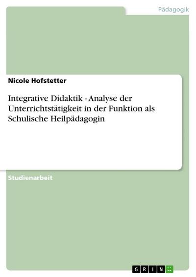 Integrative Didaktik - Analyse der Unterrichtstätigkeit in der Funktion als Schulische Heilpädagogin - Nicole Hofstetter