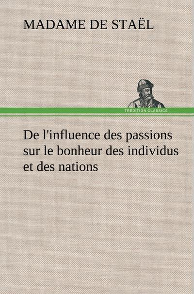 De l'influence des passions sur le bonheur des individus et des nations - Madame de (Anne-Louise-Germaine) Staël