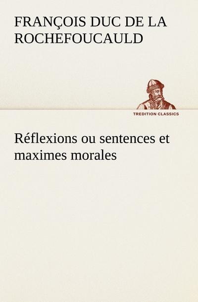 Réflexions ou sentences et maximes morales - François duc de La Rochefoucauld