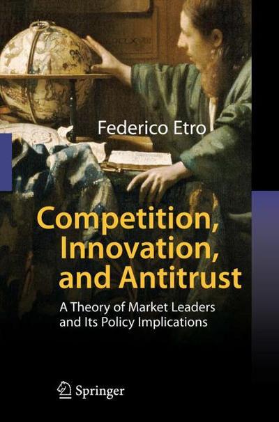 Competition, Innovation, and Antitrust : A Theory of Market Leaders and Its Policy Implications - Federico Etro