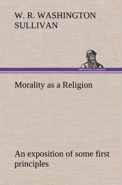 Morality as a Religion An exposition of some first principles - W. R. Washington Sullivan