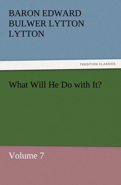 What Will He Do with It? : Volume 7 - Baron Edward Bulwer Lytton Lytton