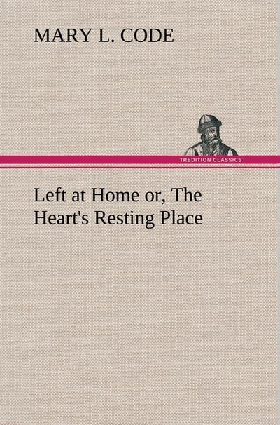 Left at Home or, The Heart's Resting Place - Mary L. Code