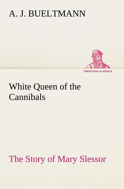 White Queen of the Cannibals: the Story of Mary Slessor - A. J. Bueltmann