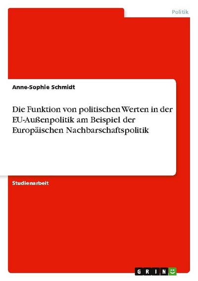 Die Funktion von politischen Werten in der EU-Außenpolitik am Beispiel der Europäischen Nachbarschaftspolitik - Anne-Sophie Schmidt