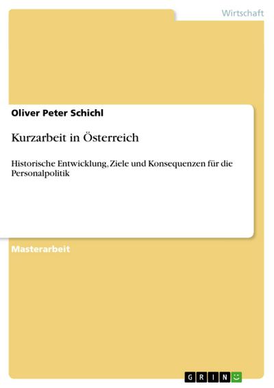 Kurzarbeit in Österreich : Historische Entwicklung, Ziele und Konsequenzen für die Personalpolitik - Oliver Peter Schichl