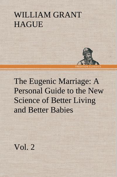 The Eugenic Marriage, Vol. 2 A Personal Guide to the New Science of Better Living and Better Babies - W. Grant (William Grant) Hague