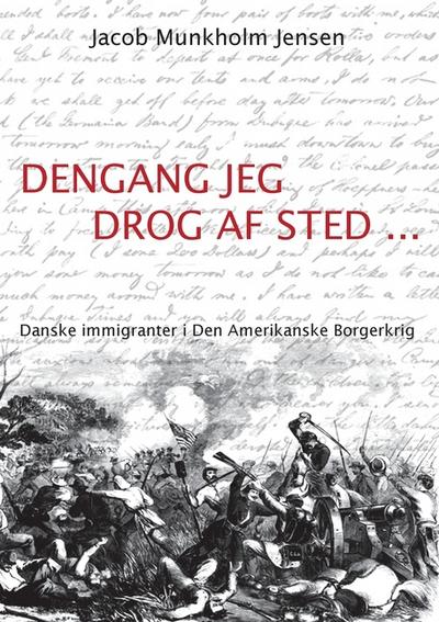 Dengang jeg drog af sted . : Danske immigranter i Den Amerikanske Borgerkrig - Jacob Munkholm Jensen