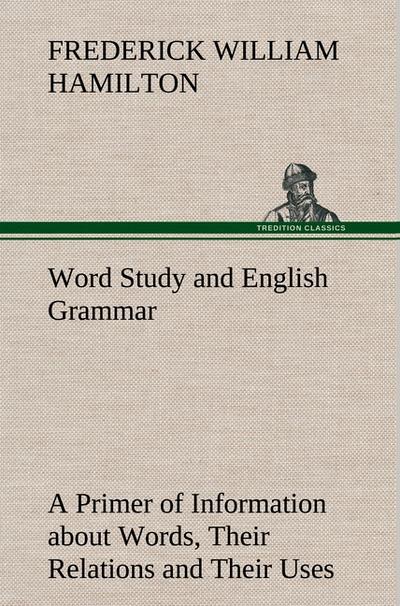 Word Study and English Grammar A Primer of Information about Words, Their Relations and Their Uses - Frederick W. (Frederick William) Hamilton