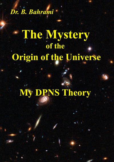 The Mystery of the Origin of the Universe : My DPNS Theory - Bahram Bahrami