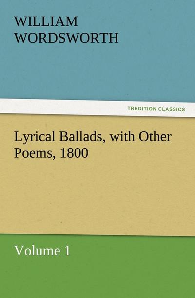 Lyrical Ballads, with Other Poems, 1800, Volume 1 (TREDITION CLASSICS)