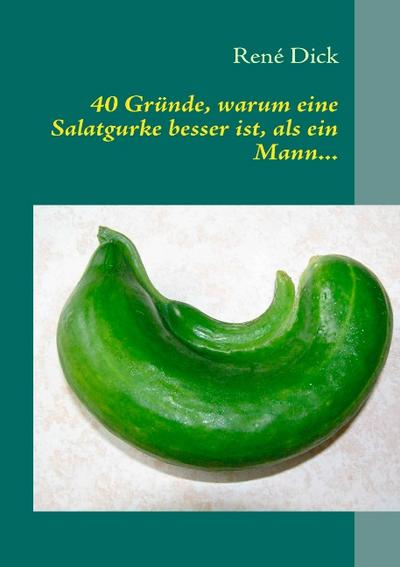 40 Gründe, warum eine Salatgurke besser ist, als ein Mann. - René Dick