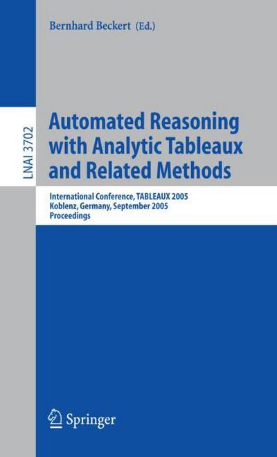 Automated Reasoning with Analytic Tableaux and Related Methods : International Conference, TABLEAUX 2005, Koblenz, Germany, September 14-17, 2005, Proceedings - Bernhard Beckert