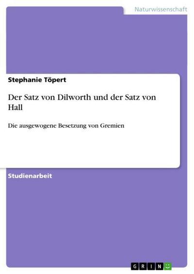 Der Satz von Dilworth und der Satz von Hall : Die ausgewogene Besetzung von Gremien - Stephanie Töpert