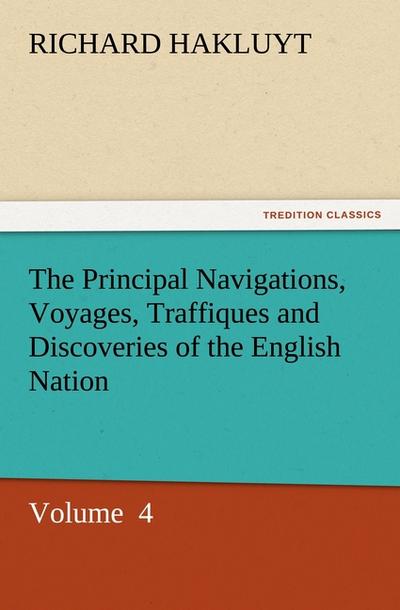 The Principal Navigations, Voyages, Traffiques and Discoveries of the English Nation : Volume 4 - Richard Hakluyt