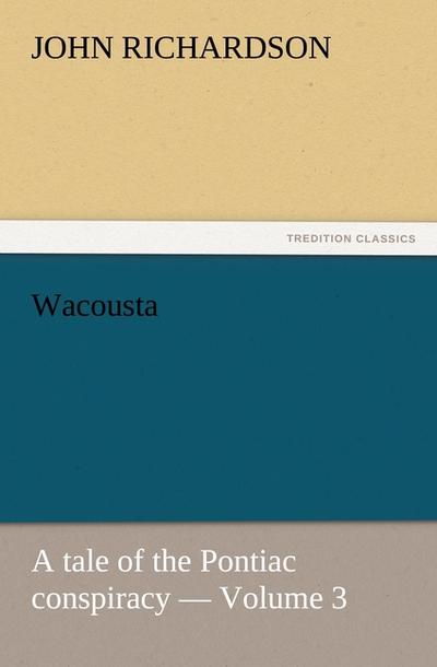 Wacousta : a tale of the Pontiac conspiracy - Volume 3 - John Richardson