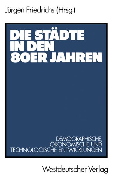 Die Städte in den 80er Jahren : Demograph., ökonom. u. technolog. Entwicklungen - Jürgen Friedrichs