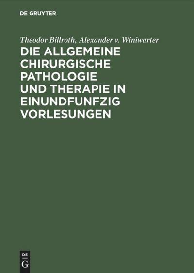 Die allgemeine chirurgische Pathologie und Therapie in einundfunfzig Vorlesungen : Ein Handbuch für Studirende und Aerzte - Alexander V. Winiwarter