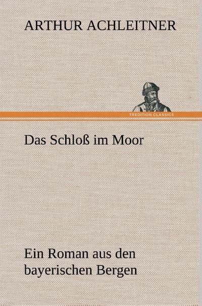 Das Schloß im Moor : Ein Roman aus den bayerischen Bergen - Arthur Achleitner