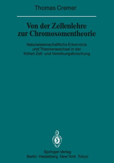 Von der Zellenlehre zur Chromosomentheorie : Naturwissenschaftliche Erkenntnis und Theorienwechsel in der frühen Zell- und Vererbungsforschung - T. Cremer