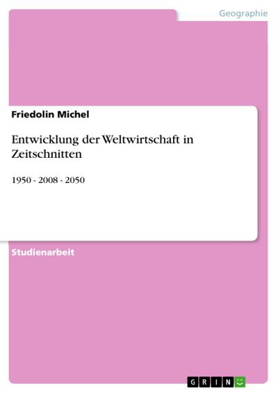 Entwicklung der Weltwirtschaft in Zeitschnitten : 1950 - 2008 - 2050 - Friedolin Michel