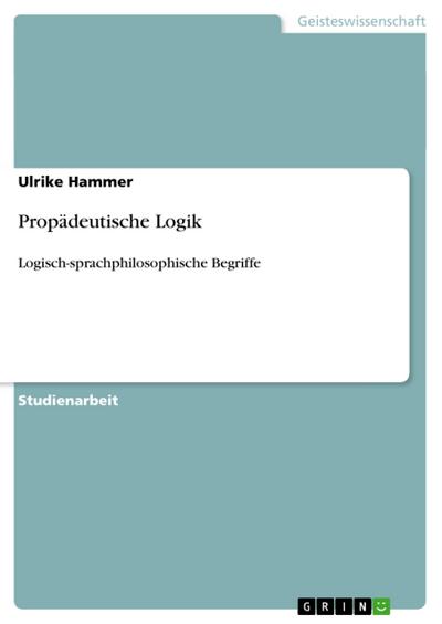Propädeutische Logik : Logisch-sprachphilosophische Begriffe - Ulrike Hammer
