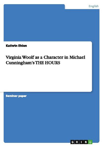 Virginia Woolf as a Character in Michael Cunningham¿s THE HOURS - Kathrin Ehlen
