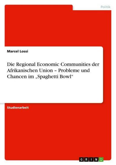 Die Regional Economic Communities der Afrikanischen Union ¿ Probleme und Chancen im ¿Spaghetti Bowl¿ - Marcel Lossi