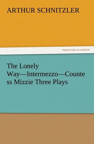 The Lonely Way-Intermezzo-Countess Mizzie Three Plays - Arthur Schnitzler