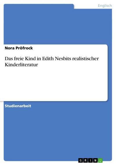 Das freie Kind in Edith Nesbits realistischer Kinderliteratur - Nora Pröfrock