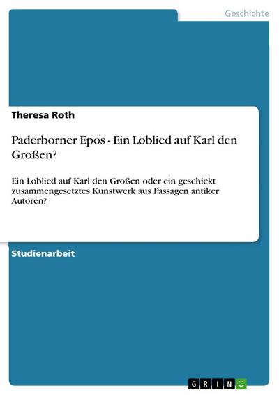 Paderborner Epos - Ein Loblied auf Karl den Großen? : Ein Loblied auf Karl den Großen oder ein geschickt zusammengesetztes Kunstwerk aus Passagen antiker Autoren? - Theresa Roth