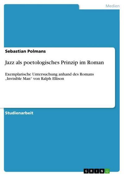 Jazz als poetologisches Prinzip im Roman : Exemplarische Untersuchung anhand des Romans ¿Invisible Man¿ von Ralph Ellison - Sebastian Polmans