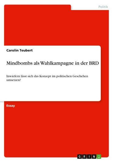 Mindbombs als Wahlkampagne in der BRD : In wie fern lässt sich das Konzept im politischen Geschehen umsetzen? - Carolin Teubert