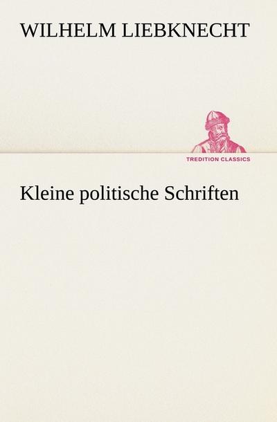 Kleine politische Schriften - Wilhelm Liebknecht