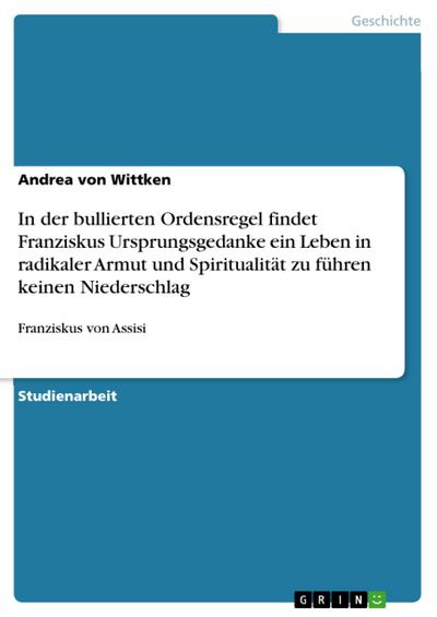 In der bullierten Ordensregel findet Franziskus Ursprungsgedanke ein Leben in radikaler Armut und Spiritualität zu führen keinen Niederschlag : Franziskus von Assisi - Andrea von Wittken