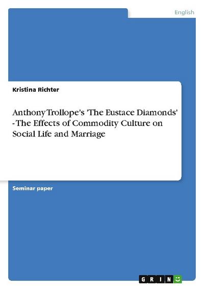 Anthony Trollope's 'The Eustace Diamonds' - The Effects of Commodity Culture on Social Life and Marriage - Kristina Richter