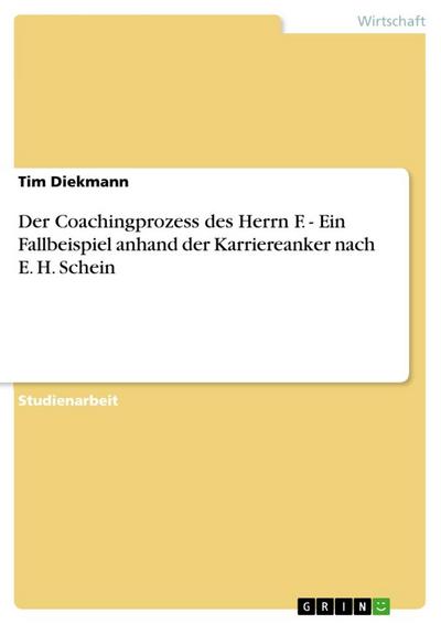 Der Coachingprozess des Herrn F. - Ein Fallbeispiel anhand der Karriereanker nach E. H. Schein - Tim Diekmann