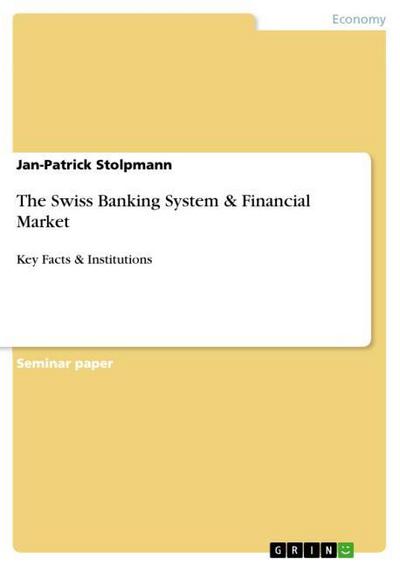 The Swiss Banking System & Financial Market : Key Facts & Institutions - Jan-Patrick Stolpmann