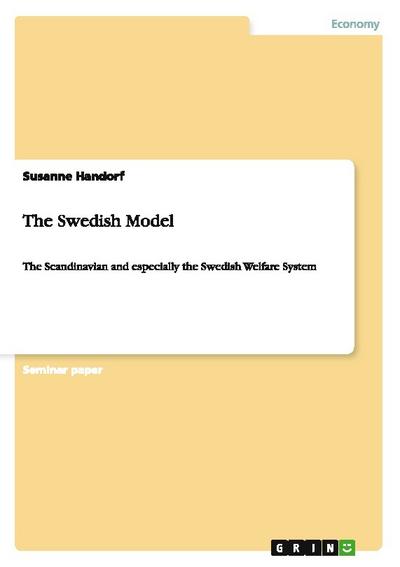 The Swedish Model : The Scandinavian and especially the Swedish Welfare System - Susanne Handorf