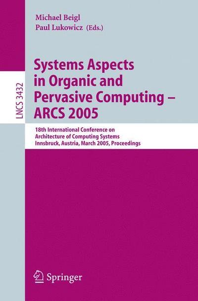 Systems Aspects in Organic and Pervasive Computing - ARCS 2005 : 18th International Conference on Architecture of Computing Systems, Innsbruck, Austria, March 14-17, 2005, Proceedings - Paul Lukowicz