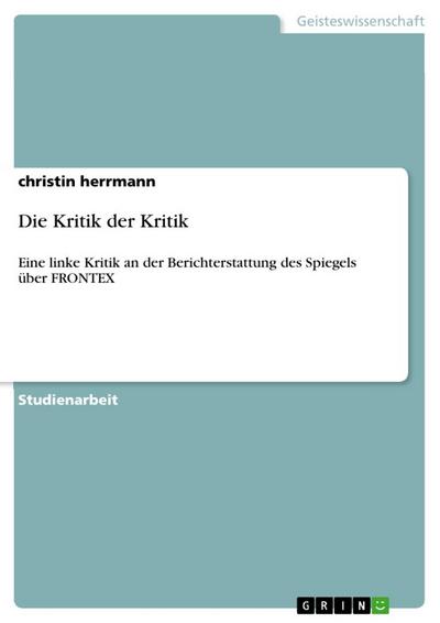 Die Kritik der Kritik : Eine linke Kritik an der Berichterstattung des Spiegels über FRONTEX - Christin Herrmann