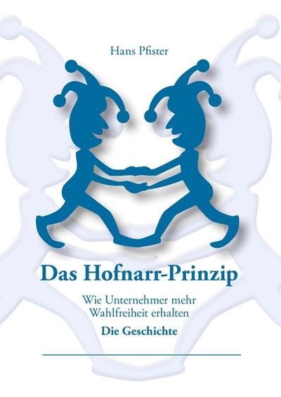 Das Hofnarr-Prinzip : Wie Unternehmer mehr Wahlfreiheit erhalten - Hans Pfister