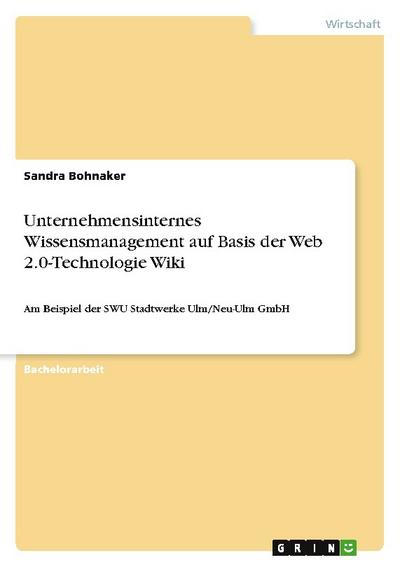 Unternehmensinternes Wissensmanagement auf Basis der Web 2.0-Technologie Wiki : Am Beispiel der SWU Stadtwerke Ulm/Neu-Ulm GmbH - Sandra Bohnaker