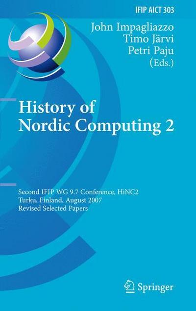 History of Nordic Computing 2 : Second IFIP WG 9.7 Conference, HiNC 2, Turku, Finland, August 21-23, 2007, Revised Selected Papers - John Impagliazzo