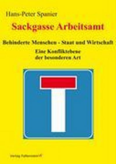 Sackgasse Arbeitsamt : Behinderte Menschen - Staat und Wirtschaft: Eine Konfliktebene der besonderen Art - Hans-Peter Spanier