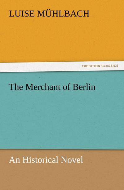 The Merchant of Berlin : An Historical Novel - Luise Mühlbach